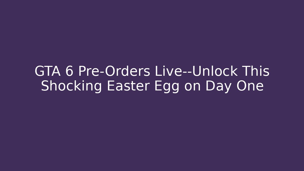 GTA 6 Pre-Orders Live—Unlock This Shocking Easter Egg on Day One