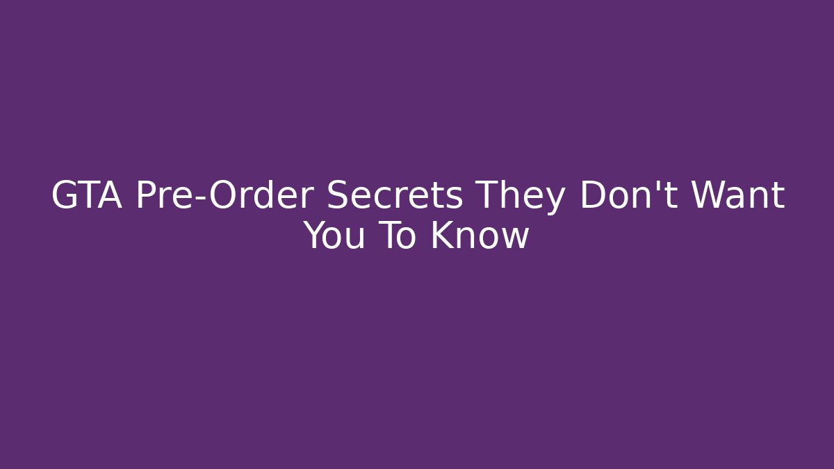 GTA Pre-Order Secrets They Don’t Want You To Know