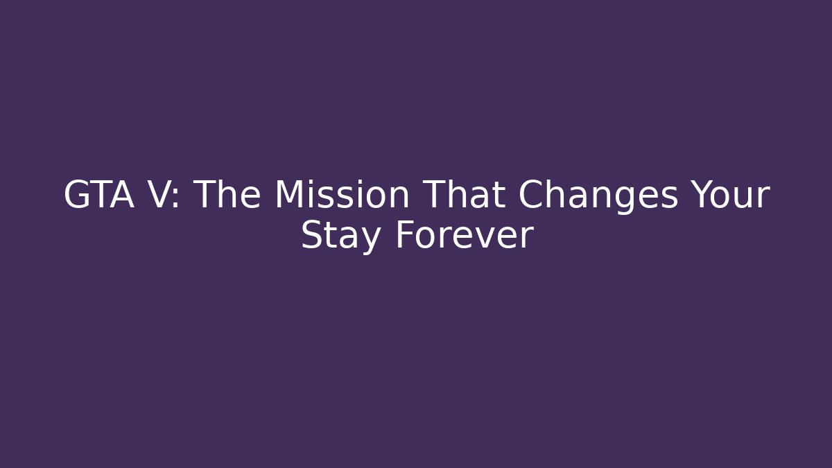 GTA V: The Mission That Changes Your Stay Forever