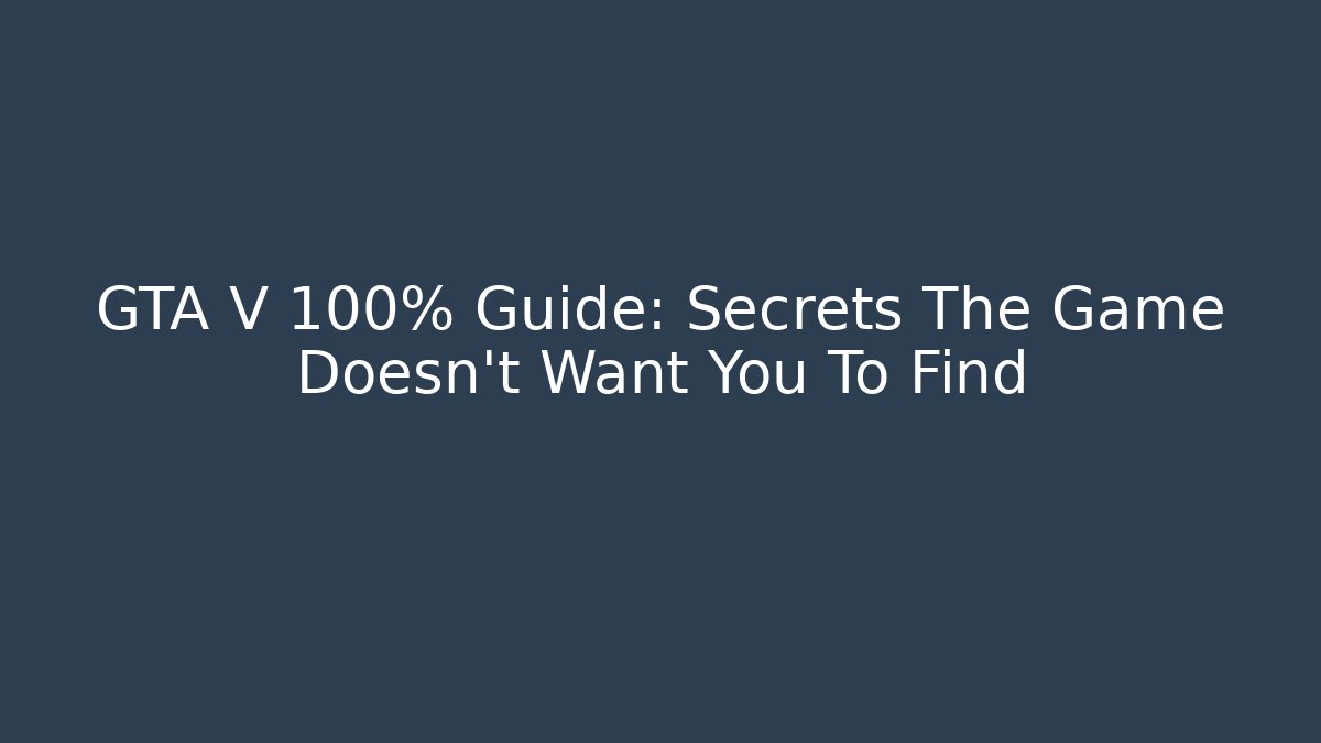 GTA V 100% Guide: Secrets The Game Doesn't Want You To Find