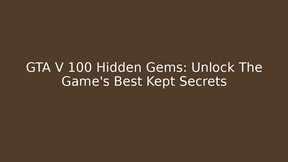 GTA V 100 Hidden Gems: Unlock The Game's Best Kept Secrets