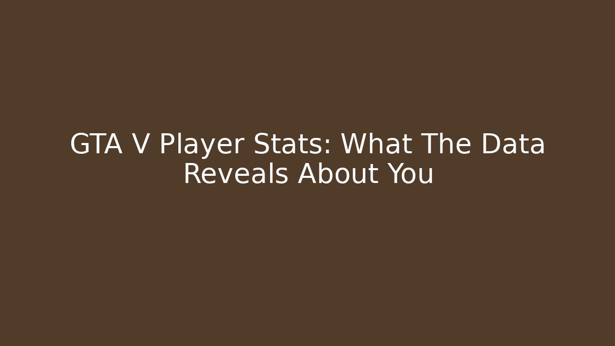 GTA V Player Stats: What The Data Reveals About You