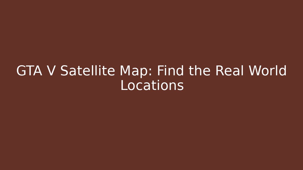 GTA V Satellite Map: Find the Real World Locations