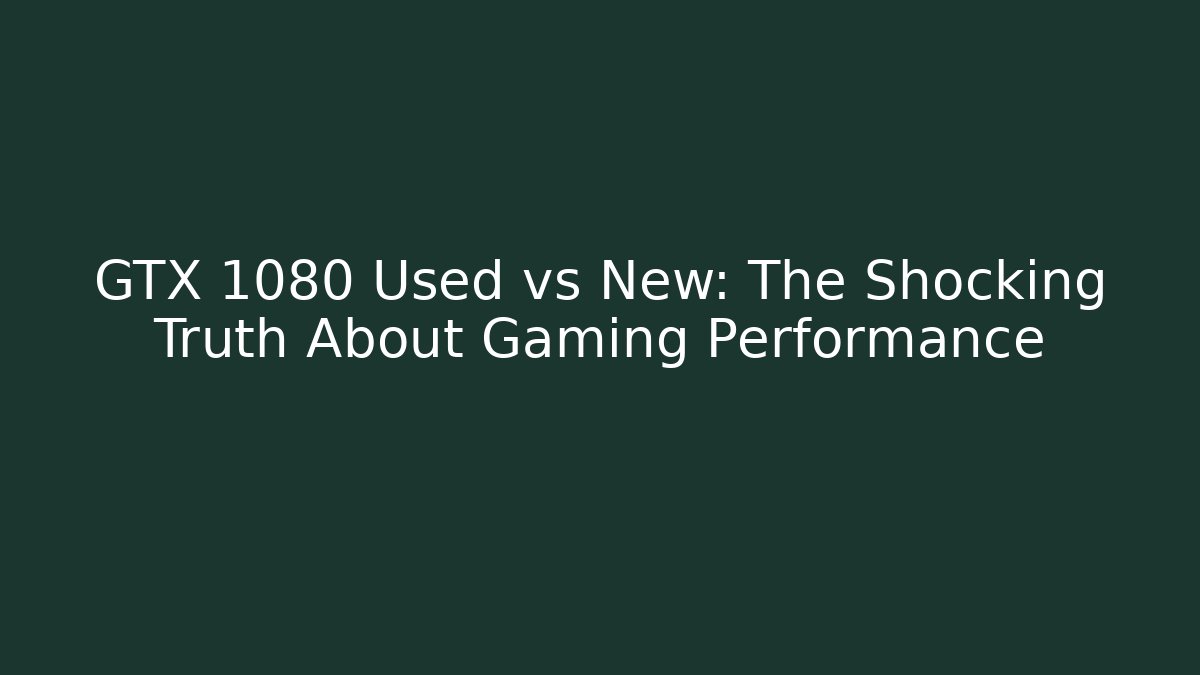 GTX 1080 Used vs New: The Shocking Truth About Gaming Performance