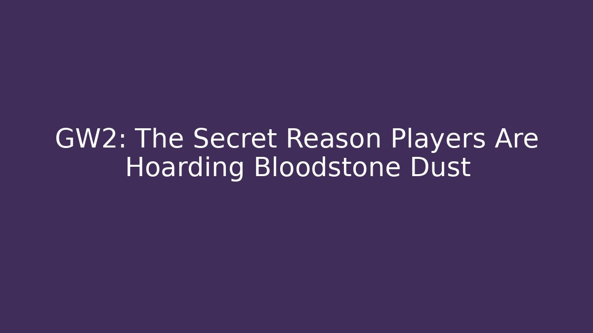 GW2: The Secret Reason Players Are Hoarding Bloodstone Dust