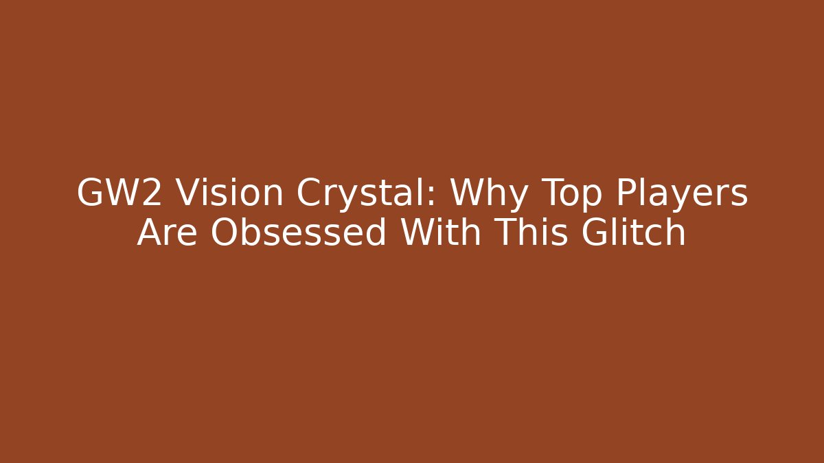 GW2 Vision Crystal: Why Top Players Are Obsessed With This Glitch