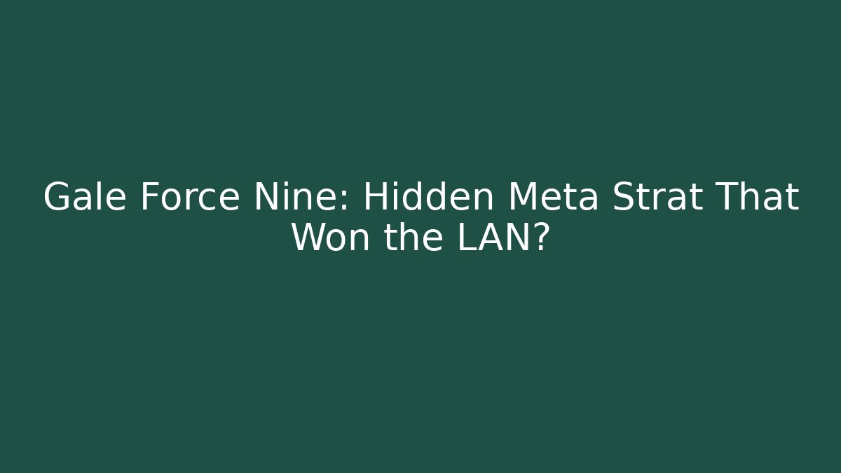 Gale Force Nine: Hidden Meta Strat That Won the LAN?