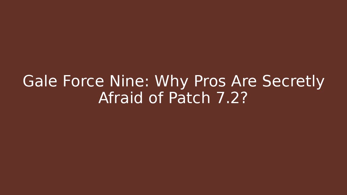 Gale Force Nine: Why Pros Are Secretly Afraid of Patch 7.2?