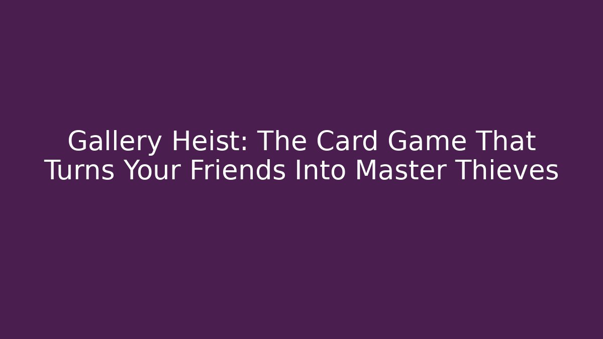 Gallery Heist: The Card Game That Turns Your Friends Into Master Thieves