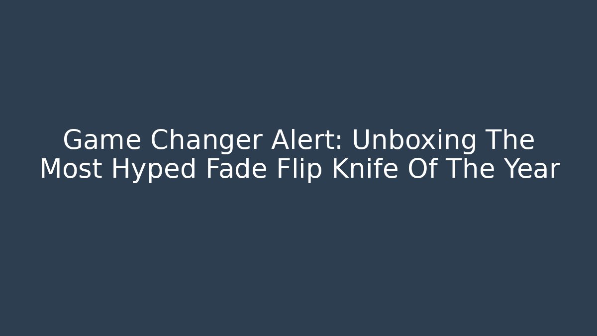 Game Changer Alert: Unboxing The Most Hyped Fade Flip Knife Of The Year