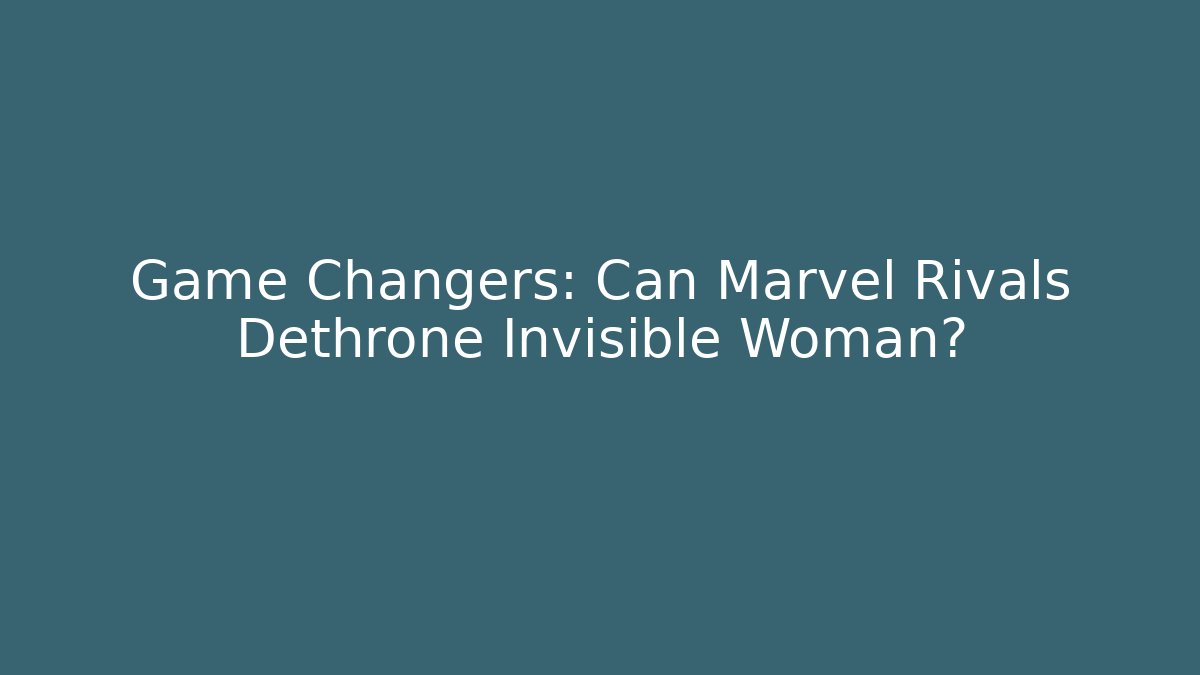 Game Changers: Can Marvel Rivals Dethrone Invisible Woman?
