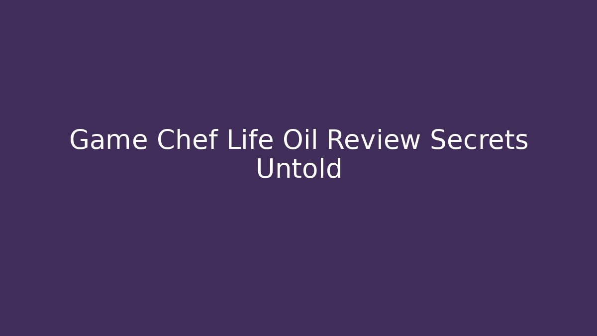 Game Chef Life Oil Review Secrets Untold