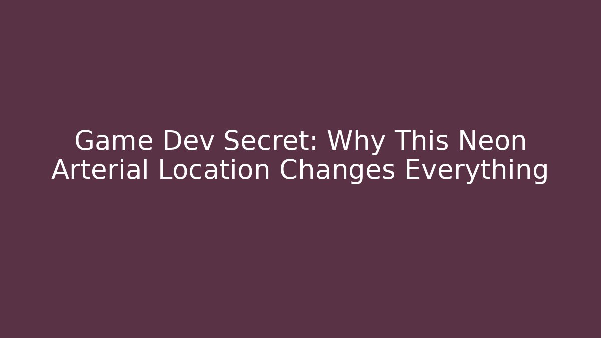Game Dev Secret: Why This Neon Arterial Location Changes Everything