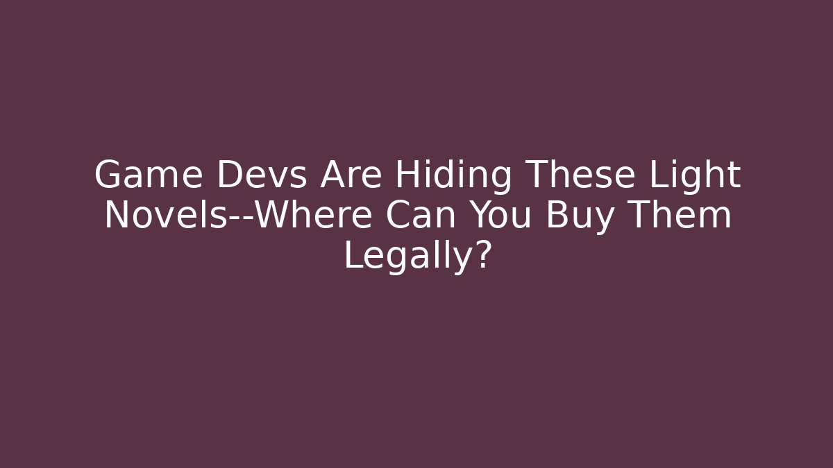Game Devs Are Hiding These Light Novels—Where Can You Buy Them Legally?