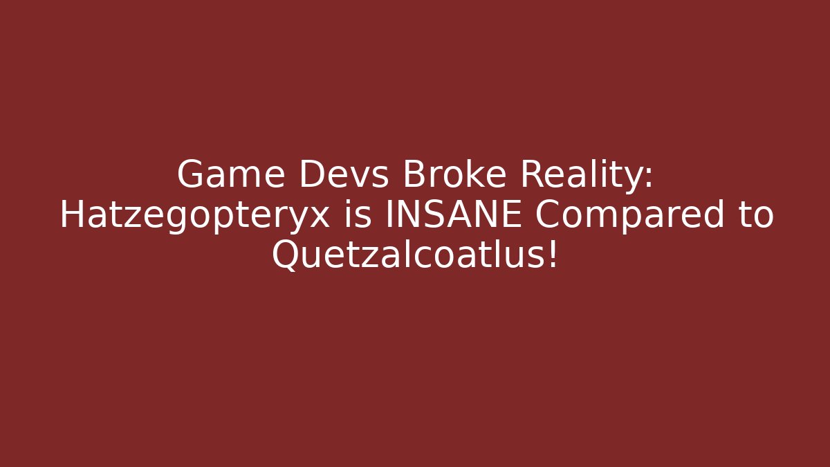 Game Devs Broke Reality: Hatzegopteryx is INSANE Compared to Quetzalcoatlus!