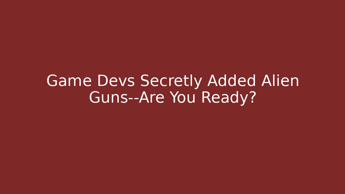 Game Devs Secretly Added Alien Guns—Are You Ready?