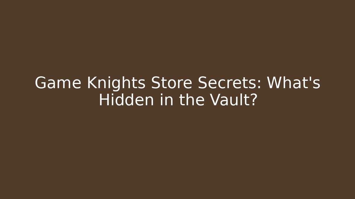 Game Knights Store Secrets: What's Hidden in the Vault?