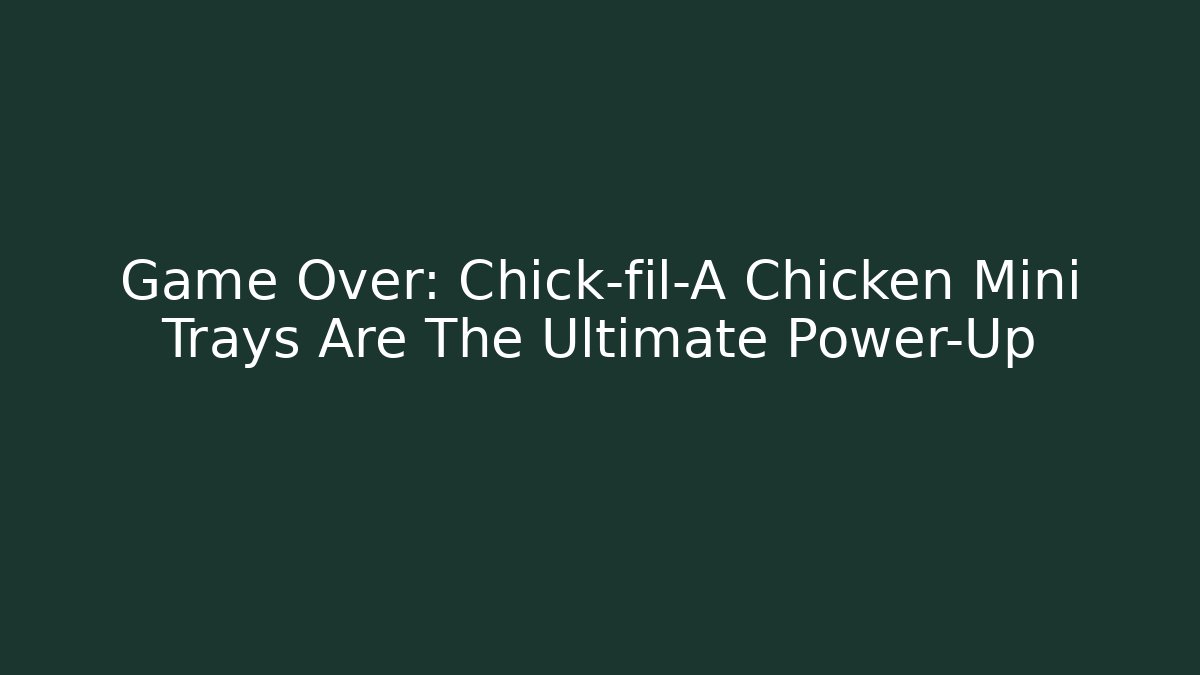 Game Over: Chick-fil-A Chicken Mini Trays Are The Ultimate Power-Up