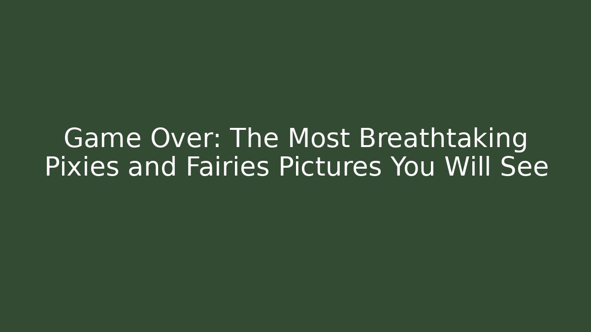 Game Over: The Most Breathtaking Pixies and Fairies Pictures You Will See