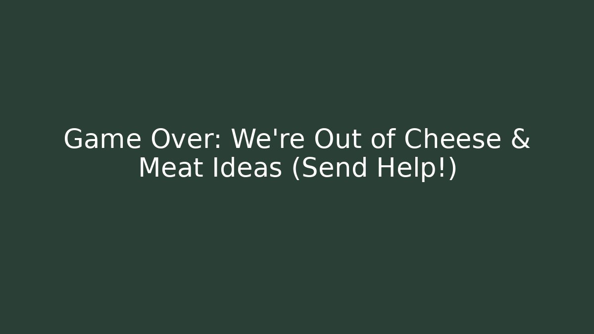 Game Over: We're Out of Cheese & Meat Ideas (Send Help!)