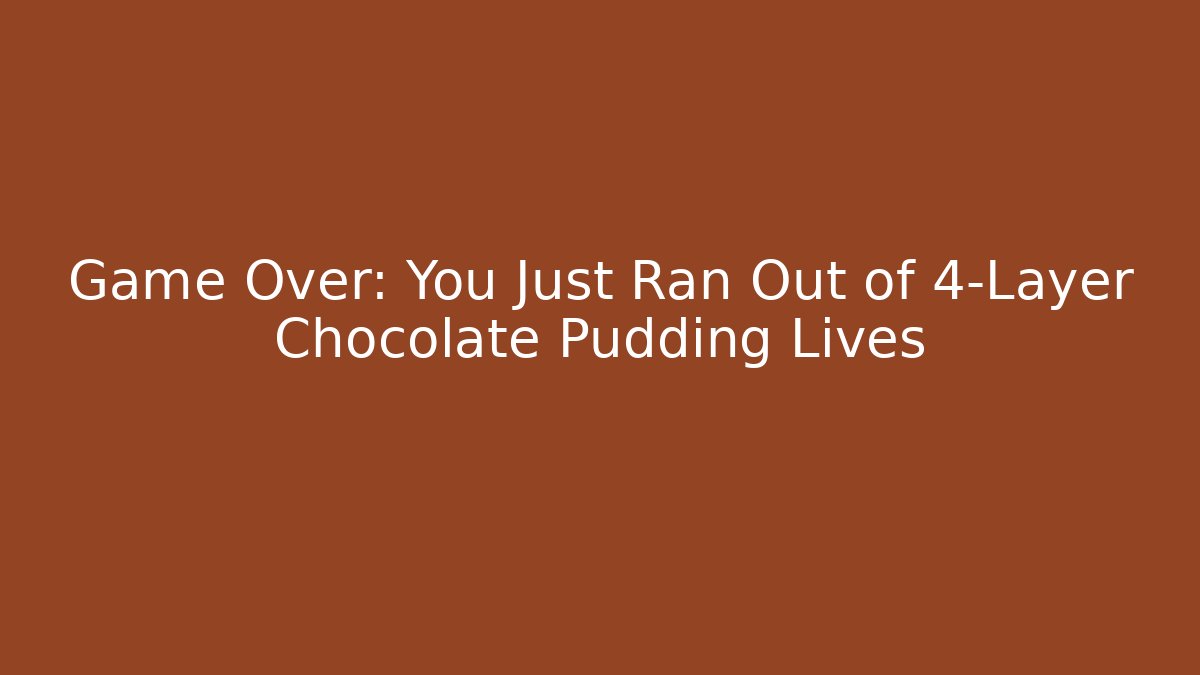 Game Over: You Just Ran Out of 4-Layer Chocolate Pudding Lives - Buddy Program