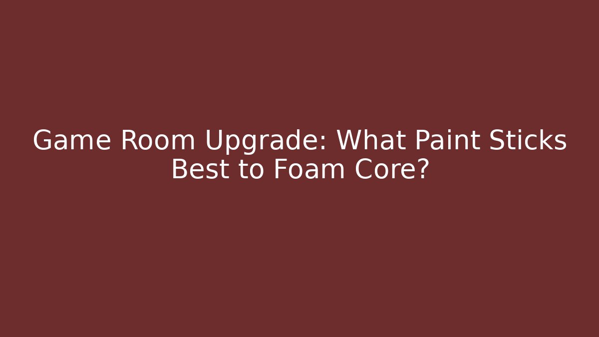 Game Room Upgrade: What Paint Sticks Best to Foam Core?
