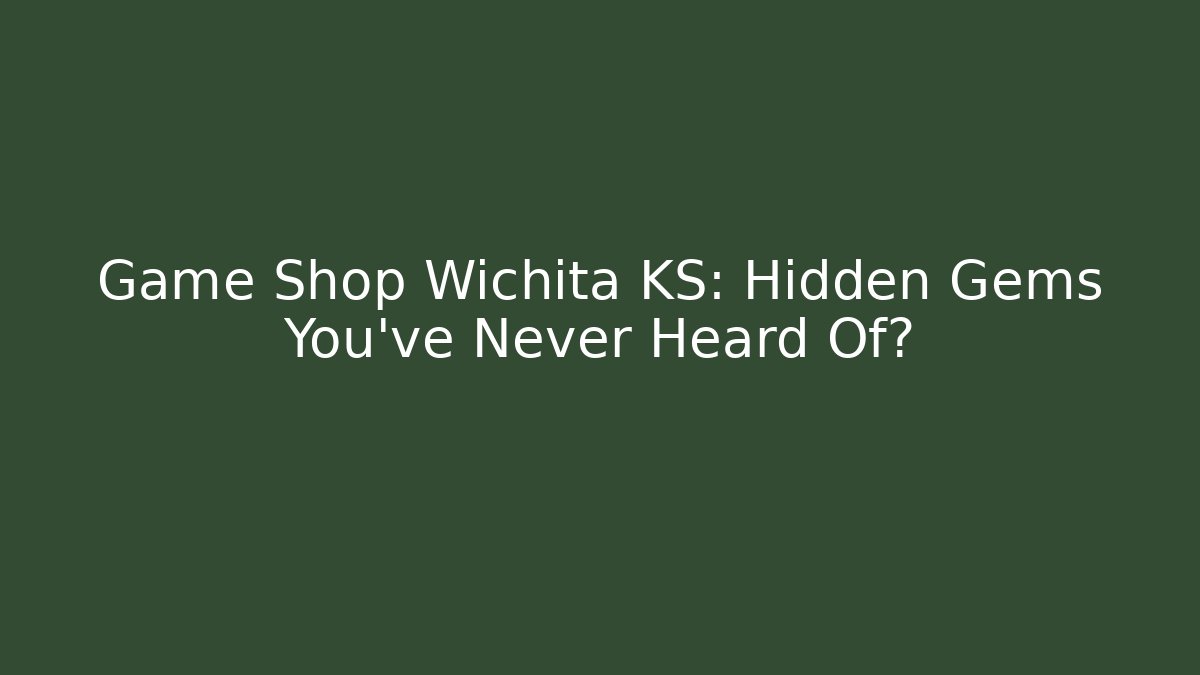 Game Shop Wichita KS: Hidden Gems You’ve Never Heard Of?