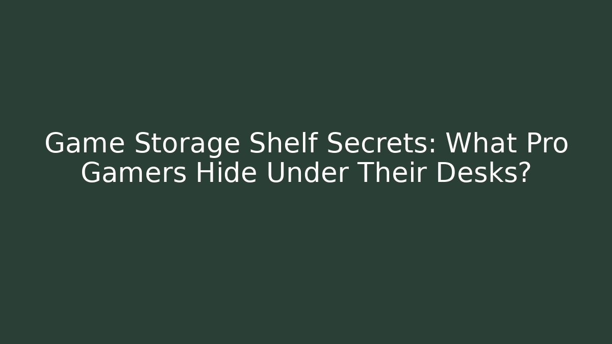 Game Storage Shelf Secrets: What Pro Gamers Hide Under Their Desks?