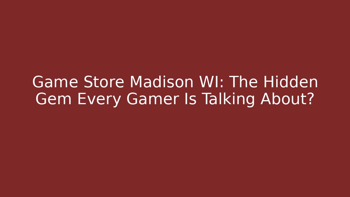 Game Store Madison WI: The Hidden Gem Every Gamer Is Talking About?