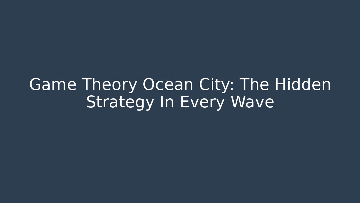 Game Theory Ocean City: The Hidden Strategy In Every Wave