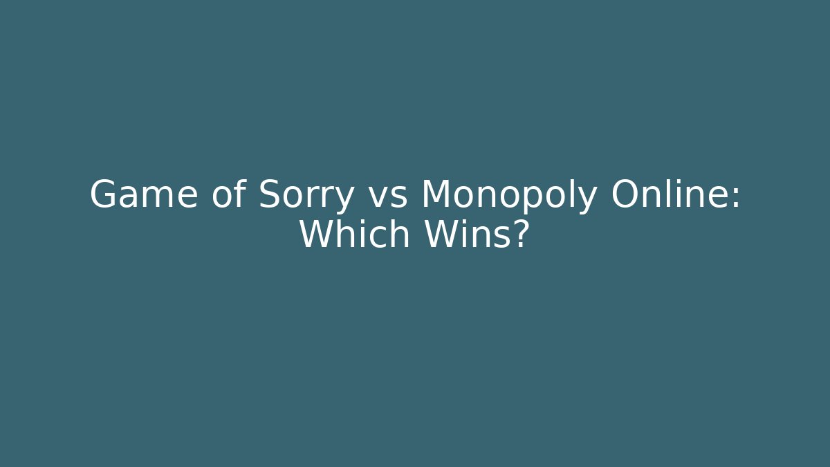 Game of Sorry vs Monopoly Online: Which Wins?