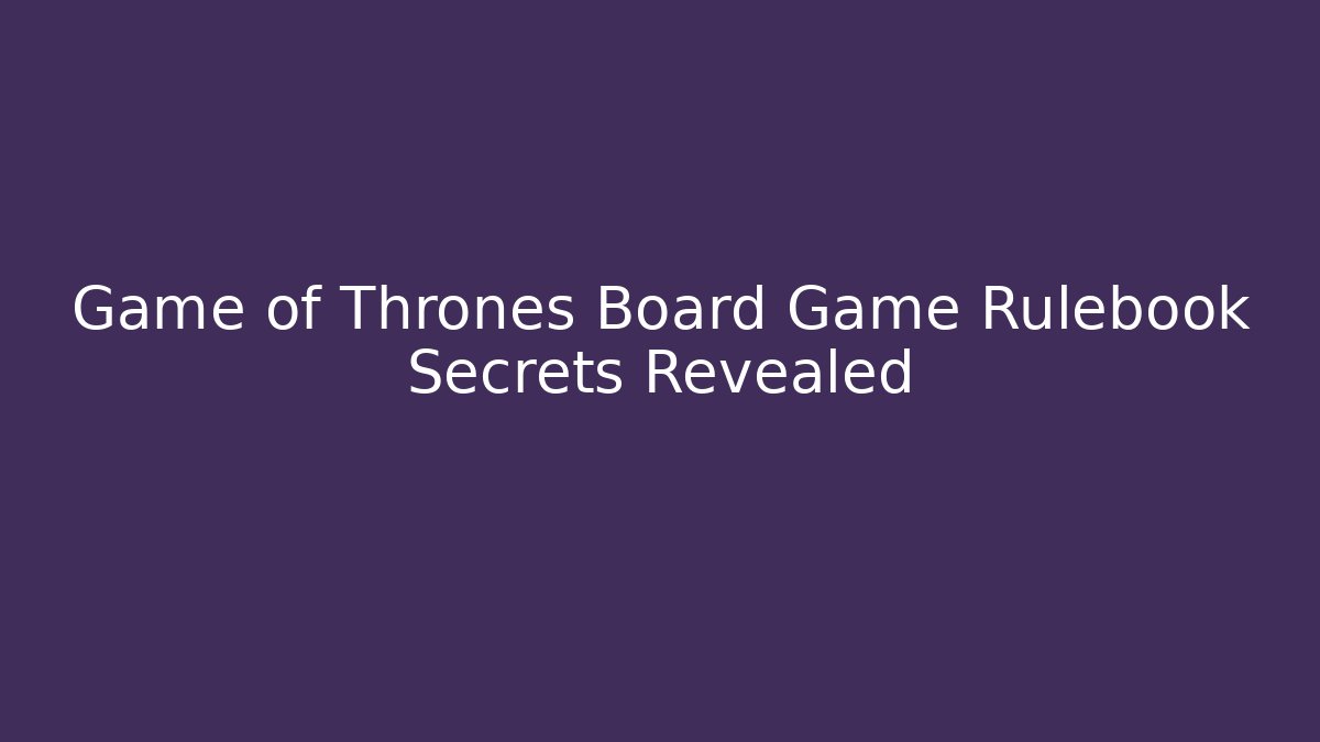 Game of Thrones Board Game Rulebook Secrets Revealed