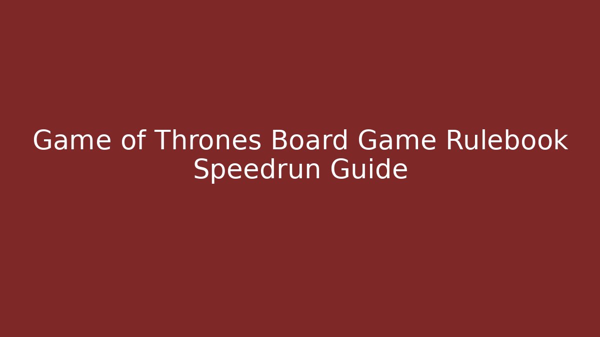Game of Thrones Board Game Rulebook Speedrun Guide
