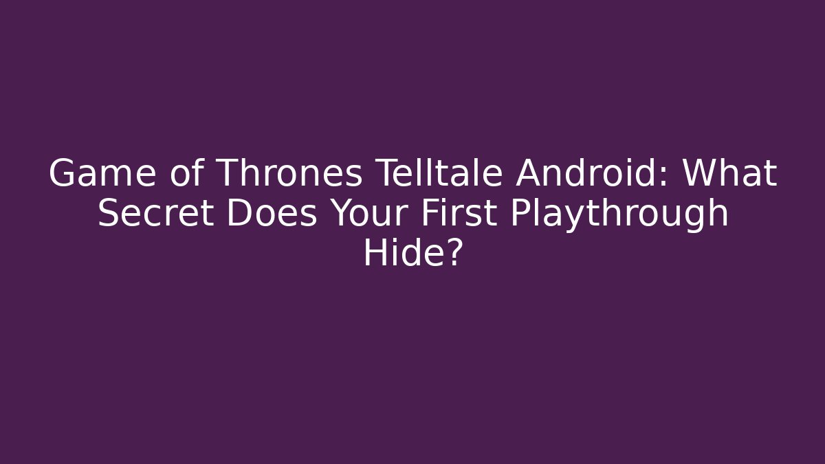 Game of Thrones Telltale Android: What Secret Does Your First Playthrough Hide?