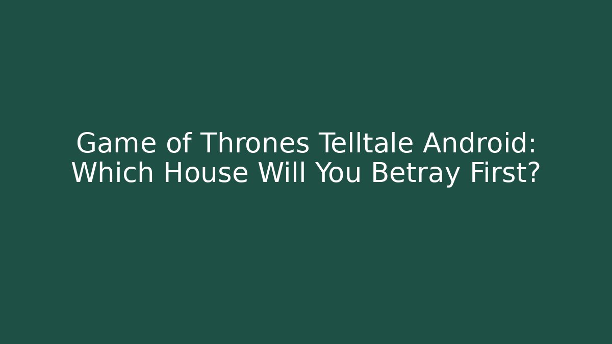Game of Thrones Telltale Android: Which House Will You Betray First?