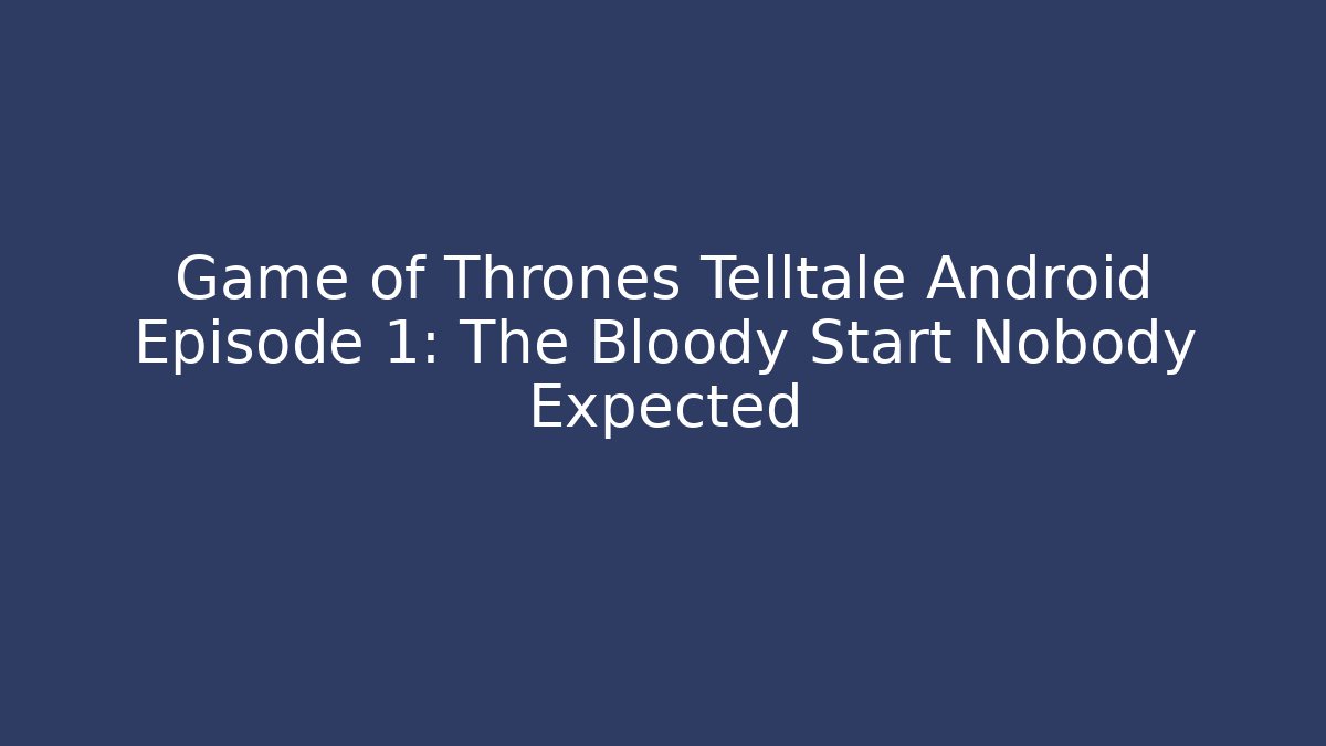 Game of Thrones Telltale Android Episode 1: The Bloody Start Nobody Expected