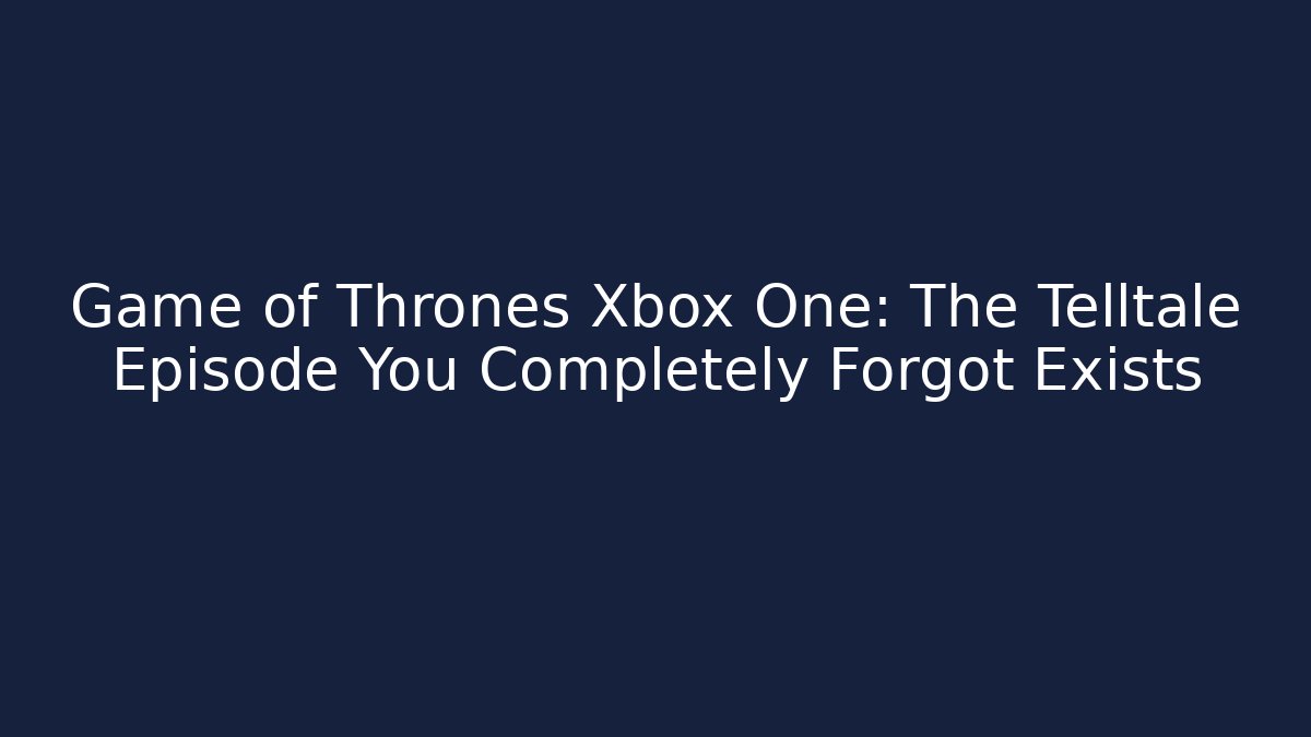 Game of Thrones Xbox One: The Telltale Episode You Completely Forgot Exists