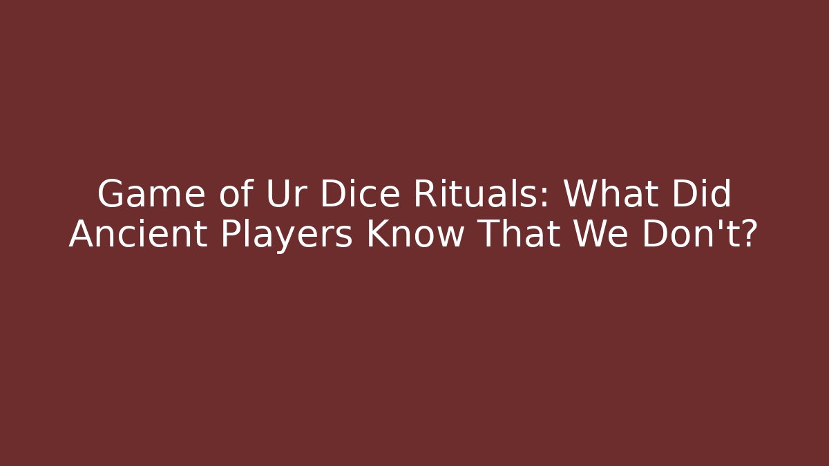 Game of Ur Dice Rituals: What Did Ancient Players Know That We Don't?