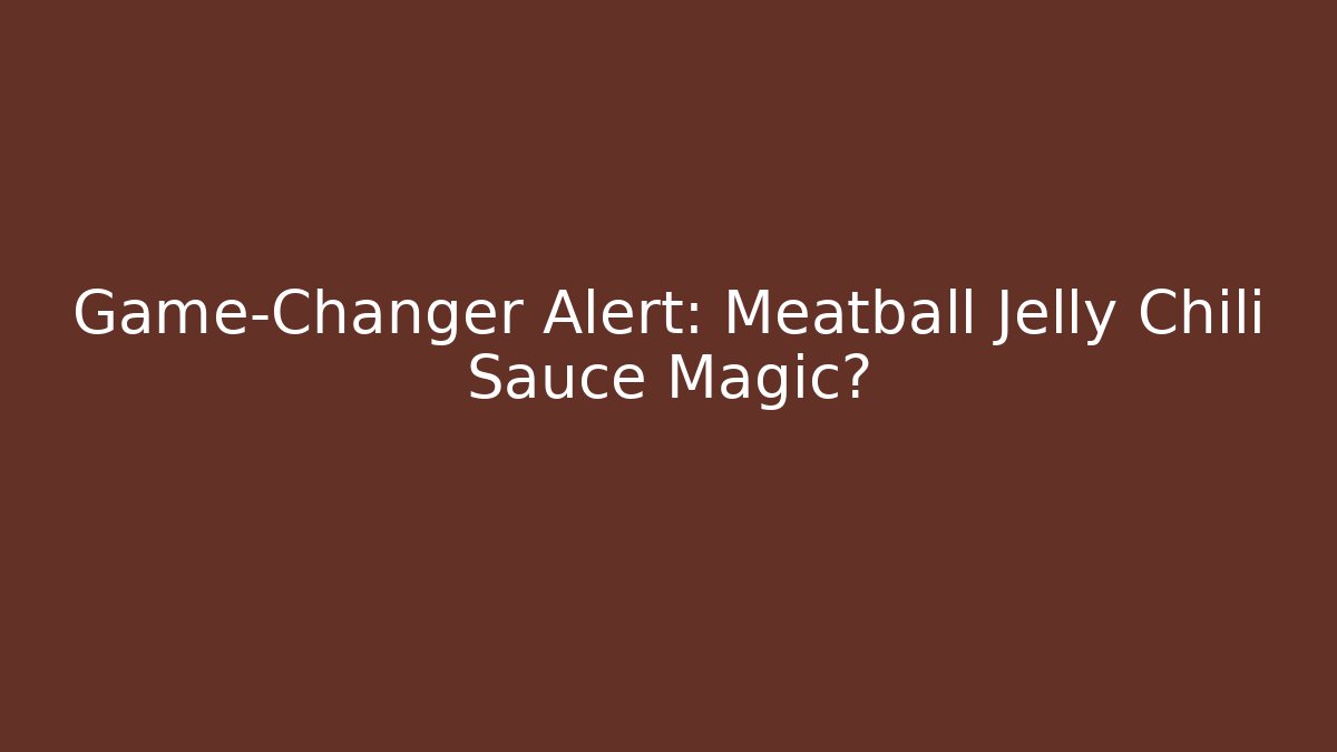 Game-Changer Alert: Meatball Jelly Chili Sauce Magic?