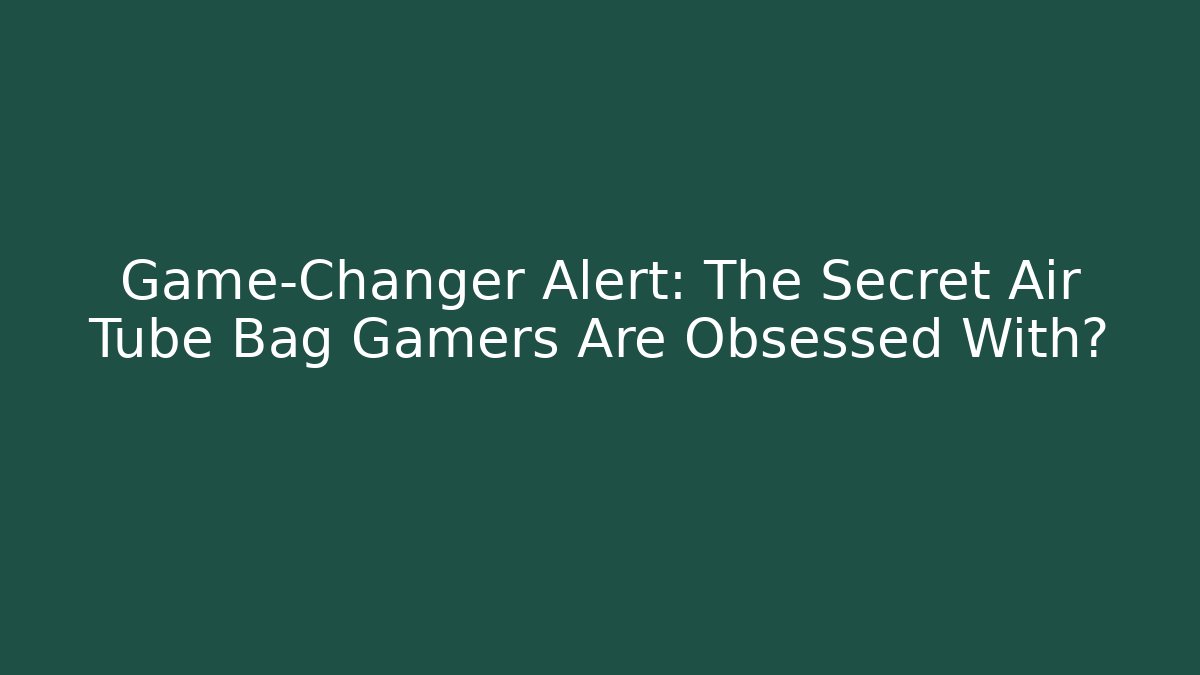 Game-Changer Alert: The Secret Air Tube Bag Gamers Are Obsessed With?