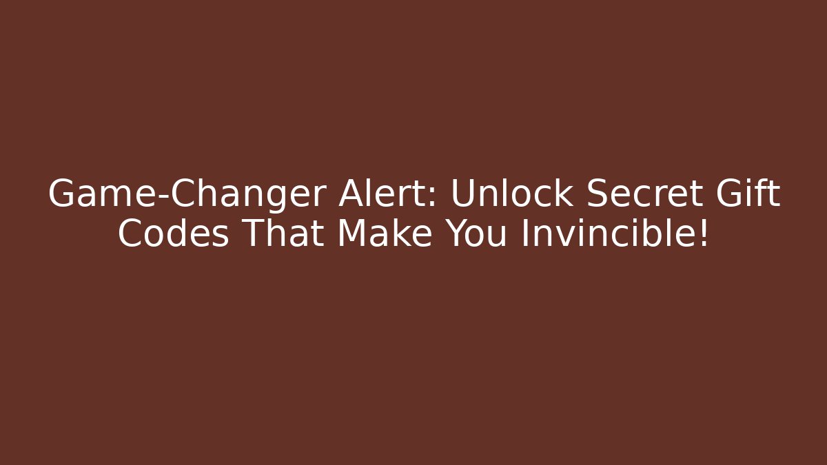 Game-Changer Alert: Unlock Secret Gift Codes That Make You Invincible!