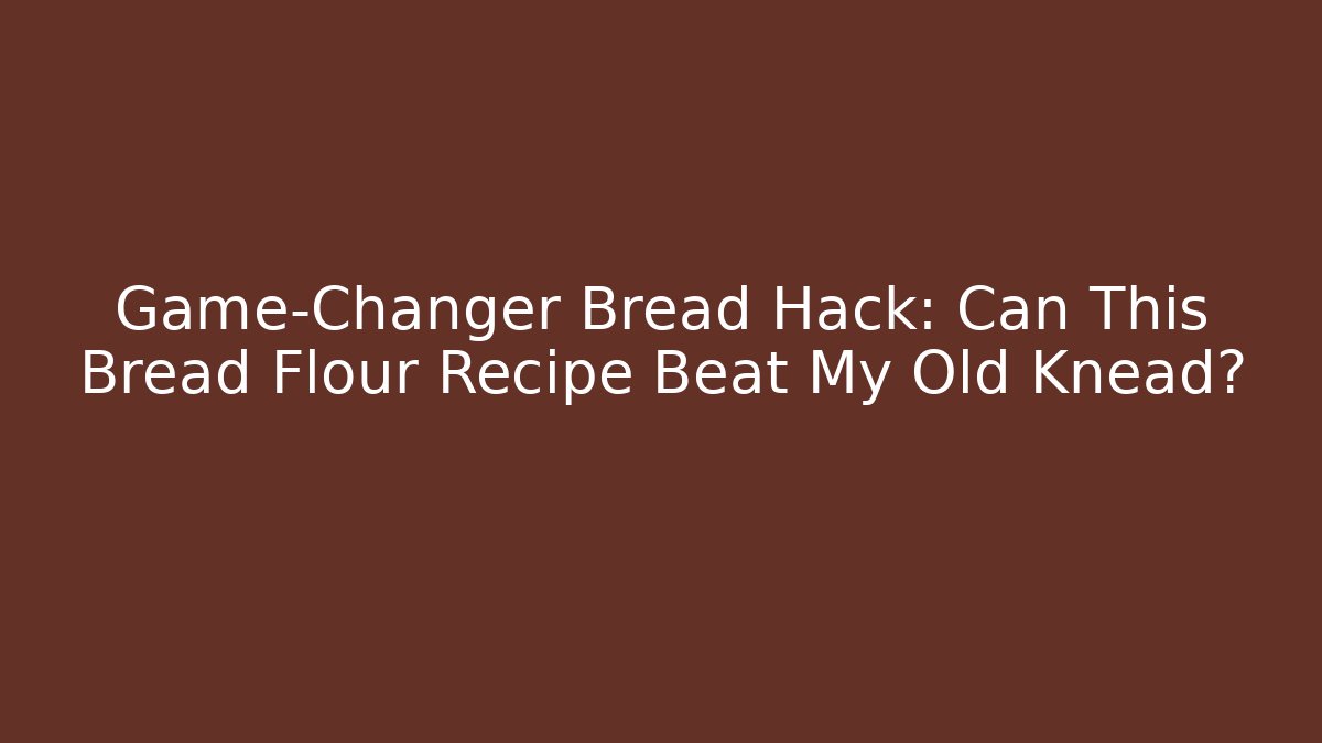 Game-Changer Bread Hack: Can This Bread Flour Recipe Beat My Old Knead?
