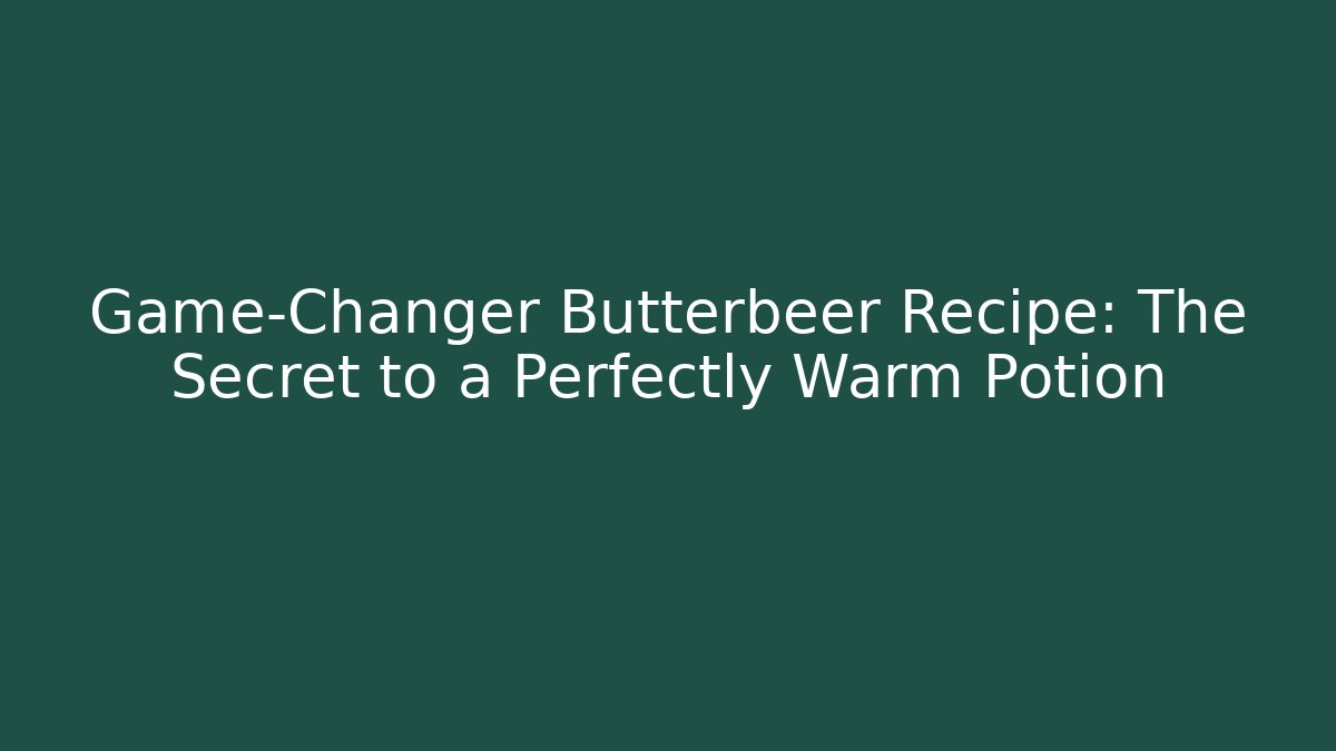 Game-Changer Butterbeer Recipe: The Secret to a Perfectly Warm Potion