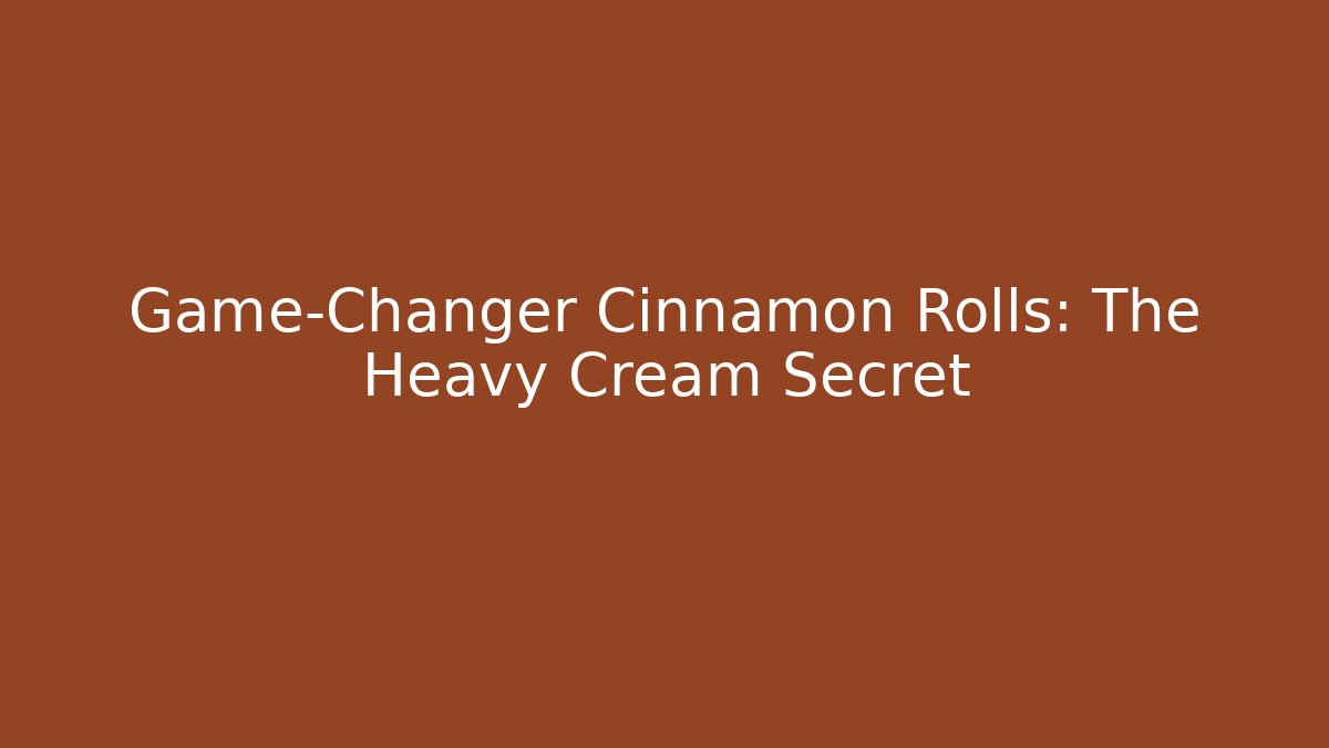 Game-Changer Cinnamon Rolls: The Heavy Cream Secret