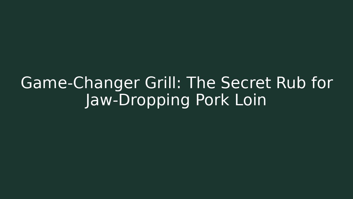 Game-Changer Grill: The Secret Rub for Jaw-Dropping Pork Loin