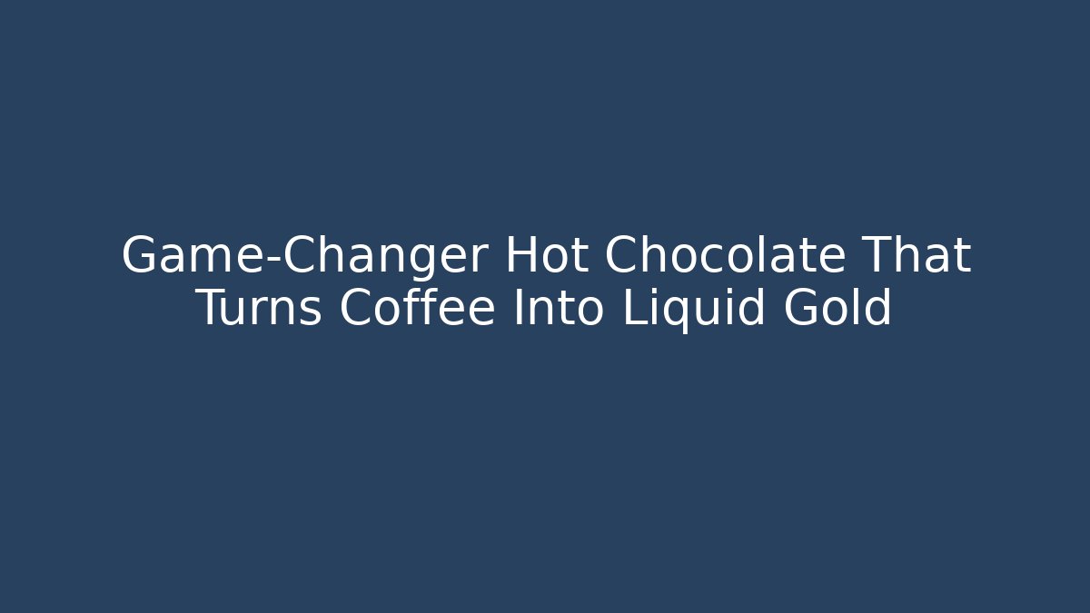 Game-Changer Hot Chocolate That Turns Coffee Into Liquid Gold