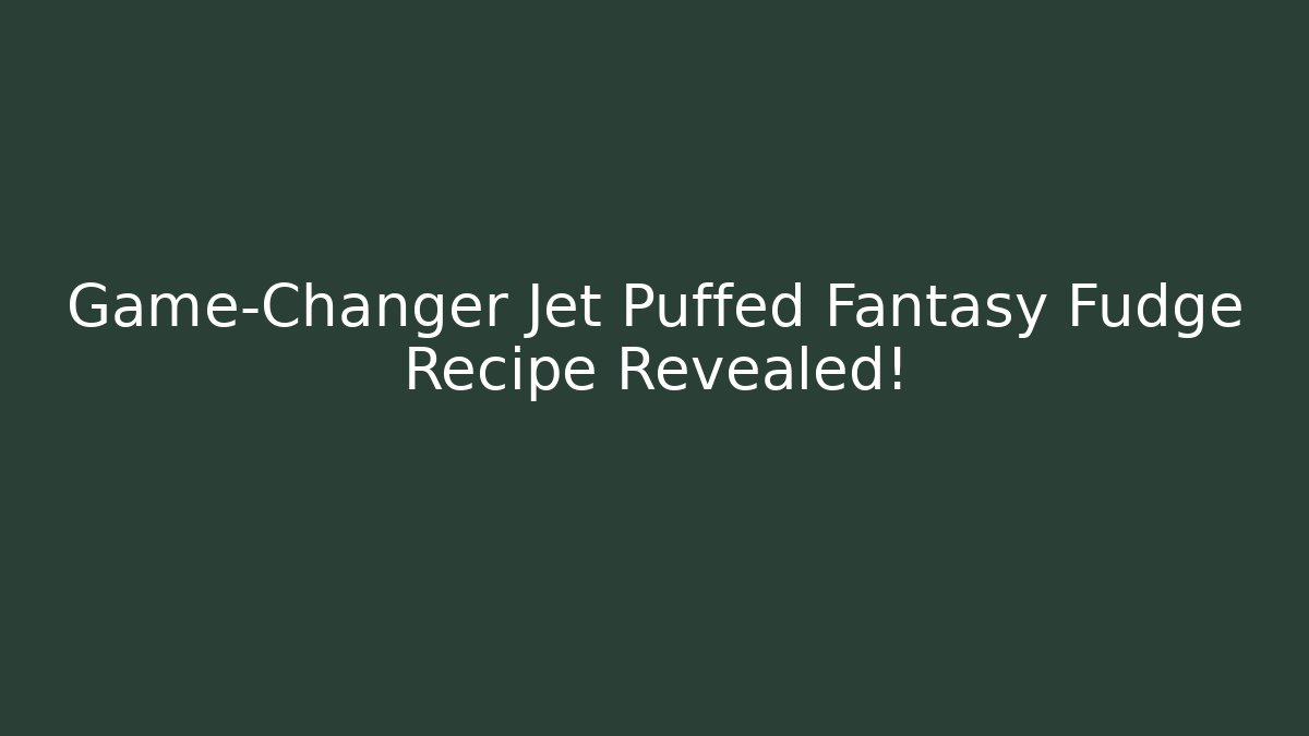 Game-Changer Jet Puffed Fantasy Fudge Recipe Revealed!