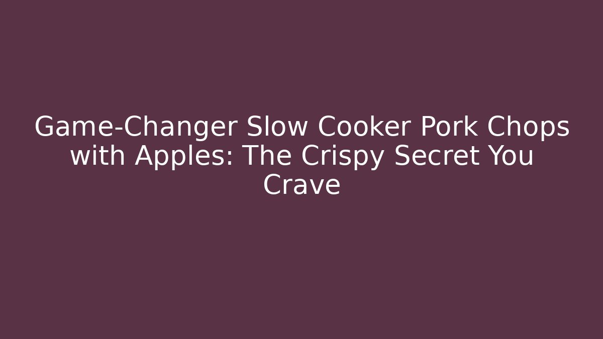 Game-Changer Slow Cooker Pork Chops with Apples: The Crispy Secret You Crave