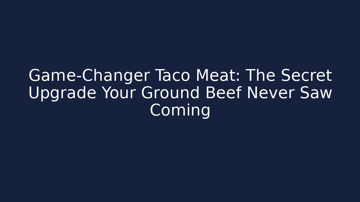 Game-Changer Taco Meat: The Secret Upgrade Your Ground Beef Never Saw Coming
