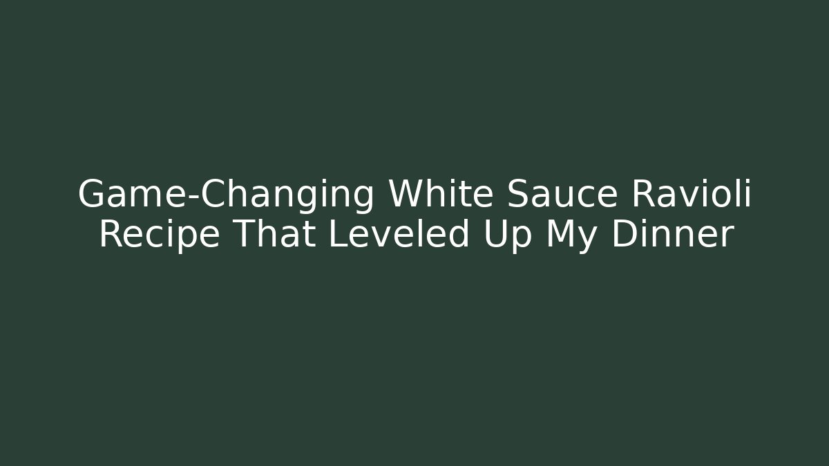 Game-Changing White Sauce Ravioli Recipe That Leveled Up My Dinner